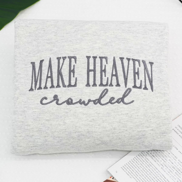 Make Heaven Crowded Custom Sweatshirt - Perfect Christian Gift